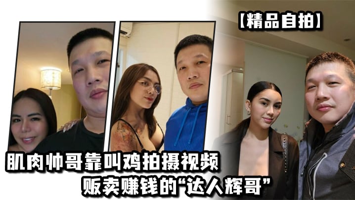 精品自拍肌肉帅哥靠叫鸡拍摄视频贩卖赚钱的达人辉哥.