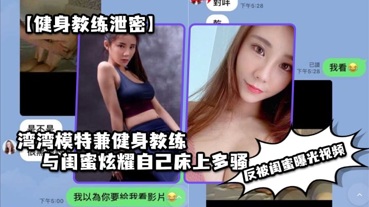 健身教练泄密湾湾模特兼健身教练与闺蜜炫耀自己床上.多骚男人多喜欢反被闺蜜曝光视频