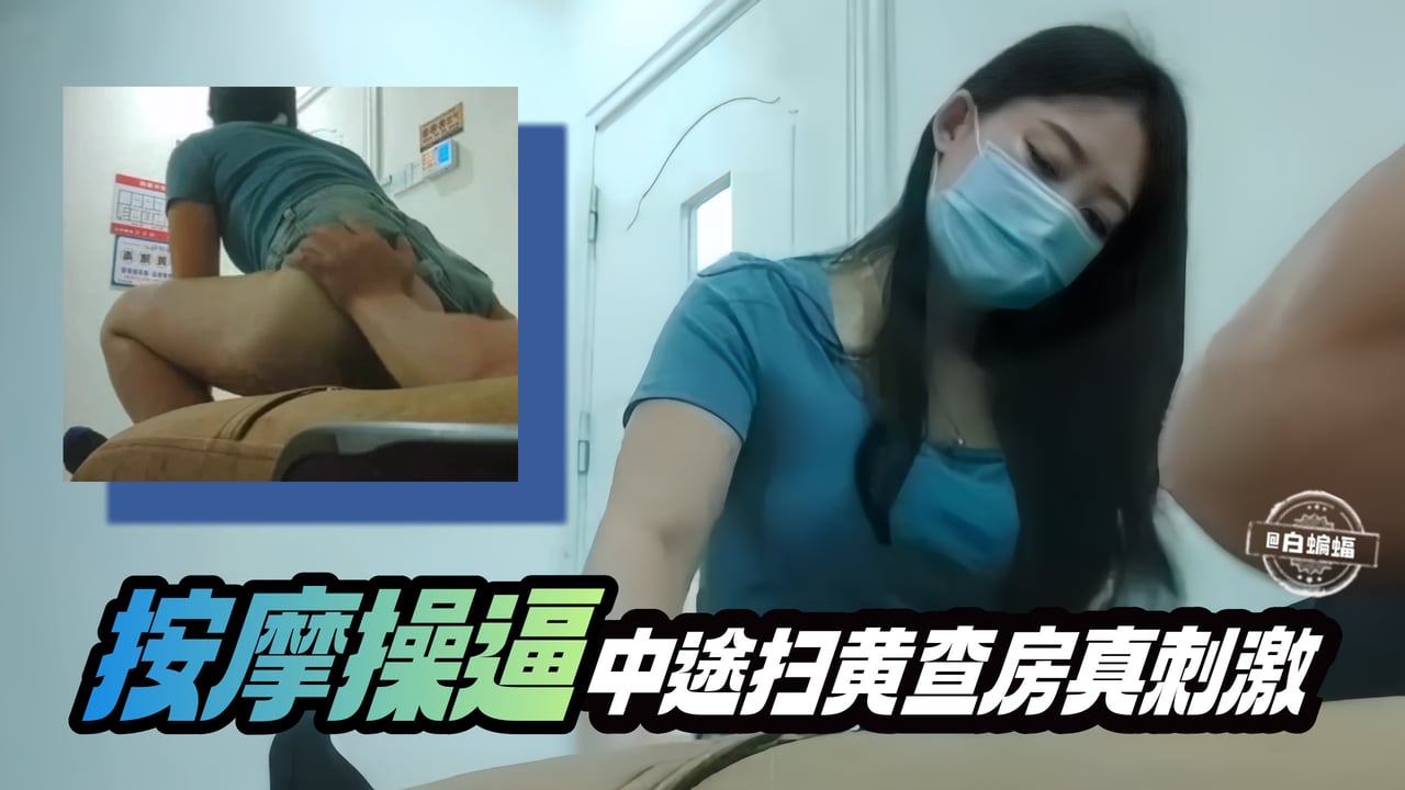 按摩操逼-中途扫黄查房鸡儿都给吓软了
