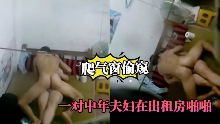 爬气窗偷窥一对中年夫妇在出租房啪啪听声音外面还很.嘈杂难道不怕发现