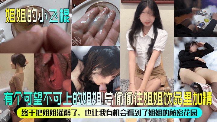 姐姐的小飞棍有个可望不可上的姐姐总偷偷往姐姐饮品.里加精终于把姐姐灌醉了也让我有机会看到了姐姐的秘密花园