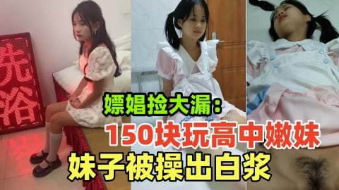 【嫖娼路边按摩店150块玩清纯高中生】城中村扫街遇到超嫩清纯学生妹，真是捡了大漏，把妹子操出白浆，太爽了！