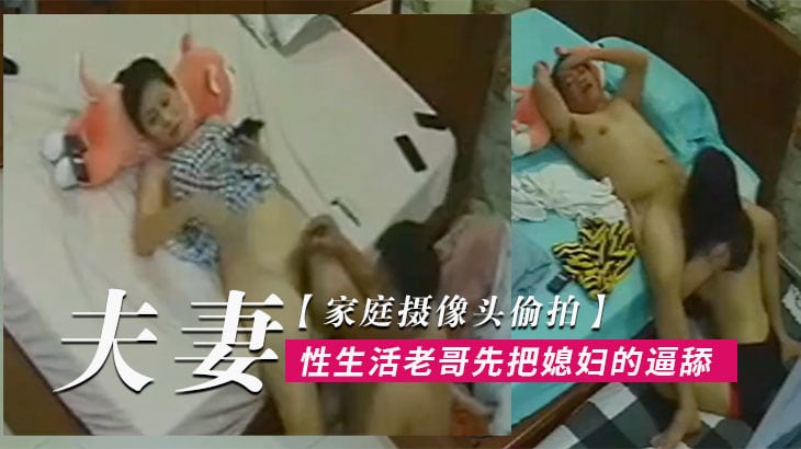 家庭摄像头偷拍夫妻过性生活老哥先把媳妇的逼舔爽了.再用鸡巴用力插她