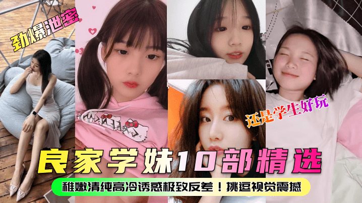 劲爆泄密良家学妹10部精选稚嫩清纯高冷诱惑极致反.差挑逗视觉震撼还是学生好玩