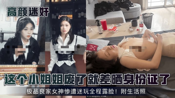 高颜迷奸这个小姐姐废了就差晒身份证了极品良家女神.惨遭迷玩全程露脸附生活照