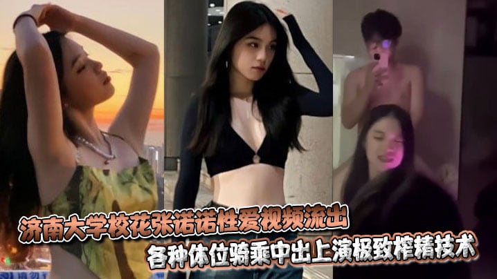 济南大学校花张诺诺性爱视频流出，各种体位骑乘中出上演极致榨精技术