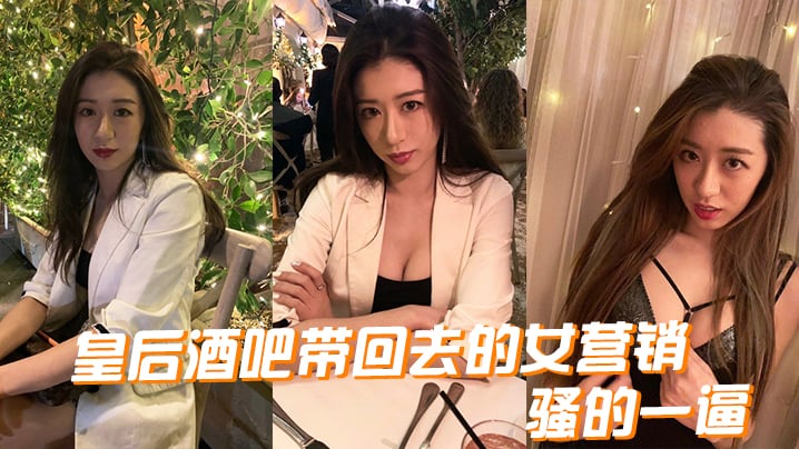 皇后酒吧带回去的女营销骚的一逼的